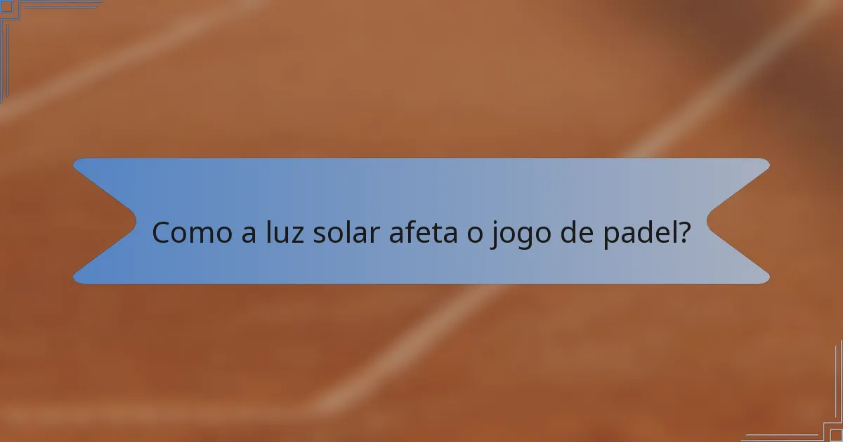 Como a luz solar afeta o jogo de padel?