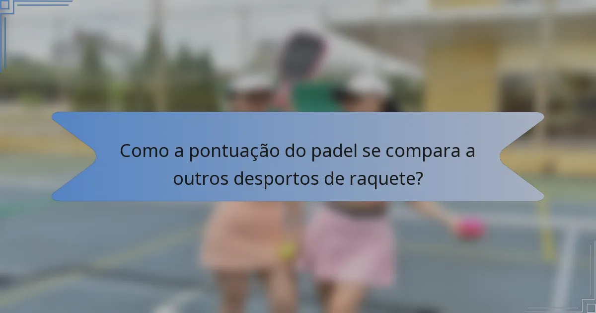 Como a pontuação do padel se compara a outros desportos de raquete?