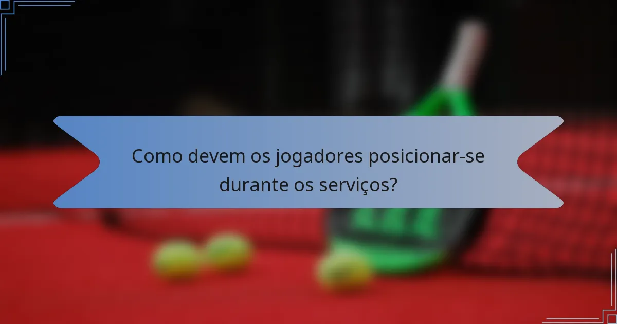 Como devem os jogadores posicionar-se durante os serviços?