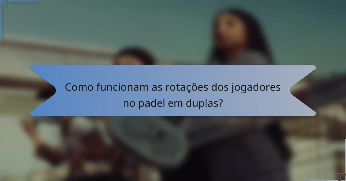Como funcionam as rotações dos jogadores no padel em duplas?