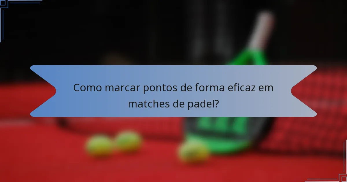 Como marcar pontos de forma eficaz em matches de padel?