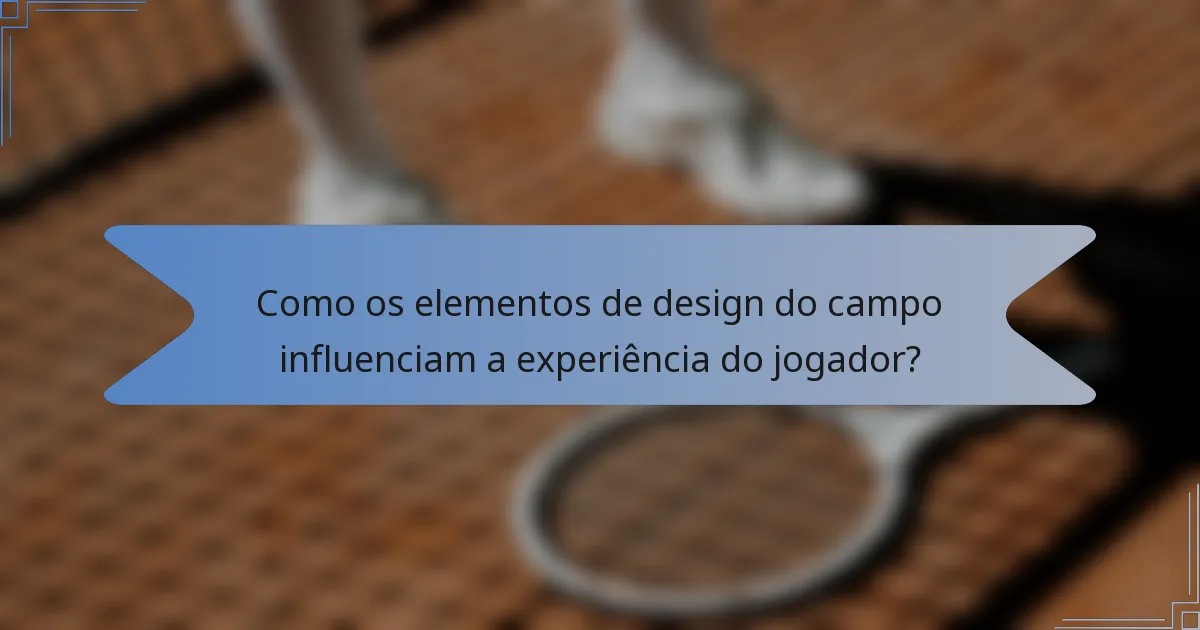 Como os elementos de design do campo influenciam a experiência do jogador?