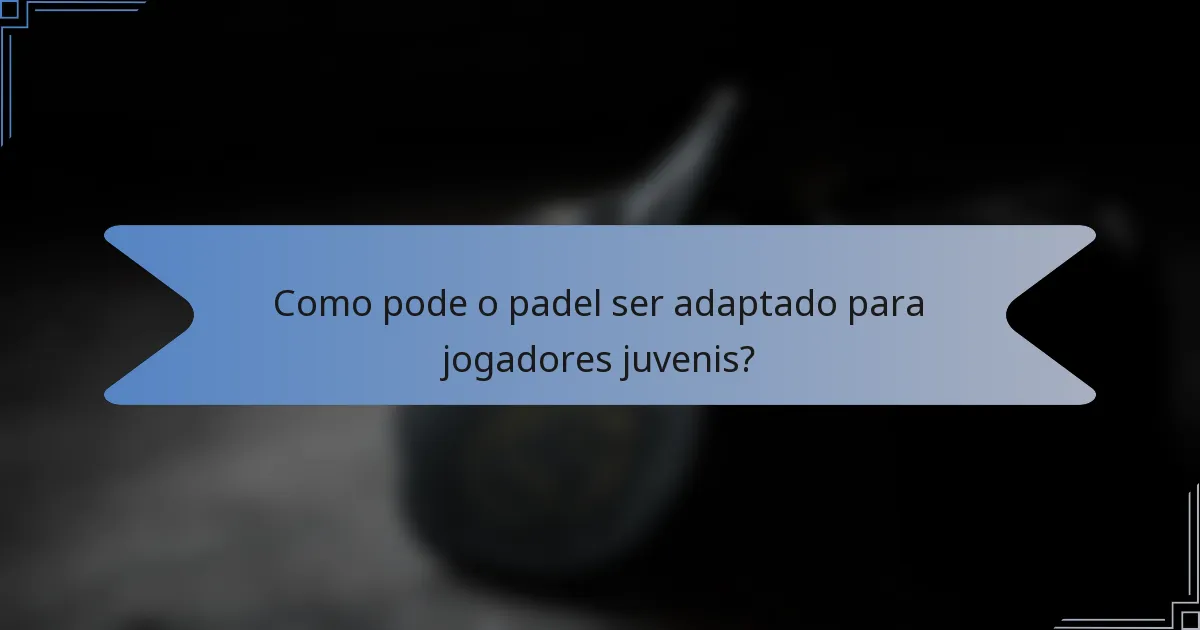 Como pode o padel ser adaptado para jogadores juvenis?