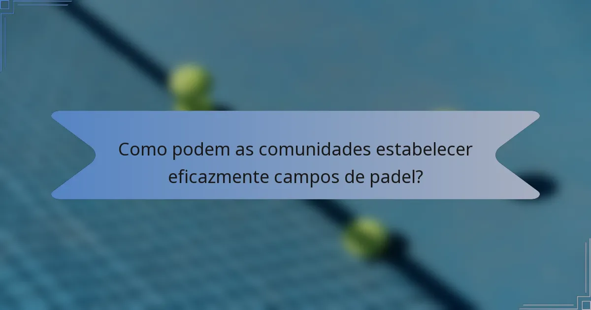 Como podem as comunidades estabelecer eficazmente campos de padel?