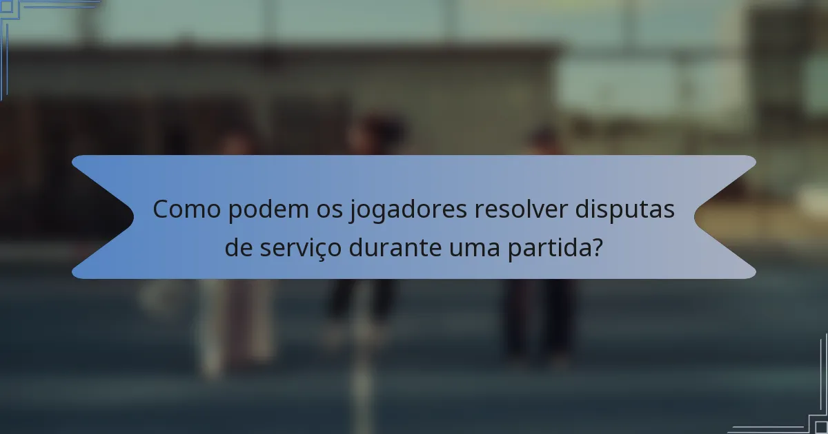 Como podem os jogadores resolver disputas de serviço durante uma partida?