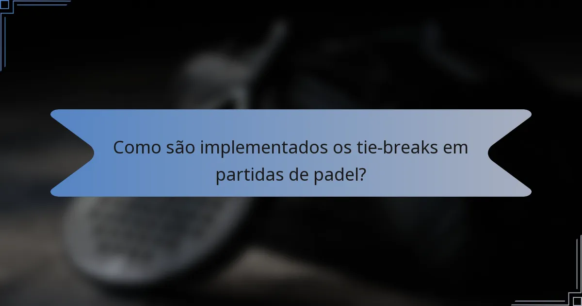 Como são implementados os tie-breaks em partidas de padel?