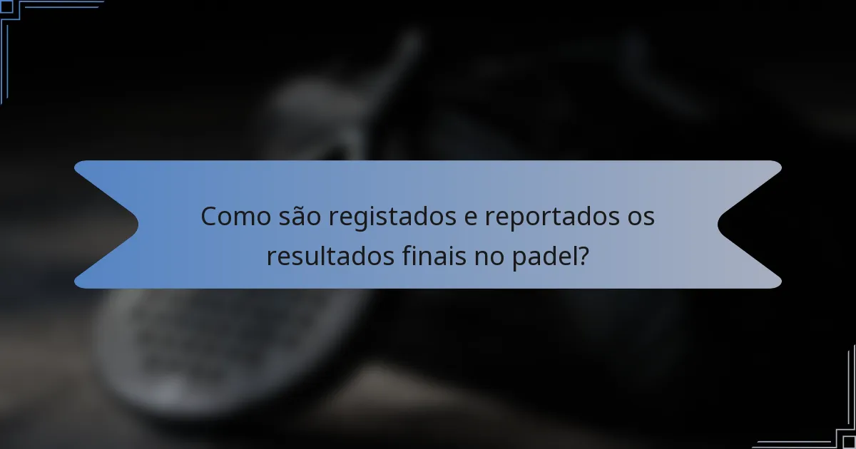 Como são registados e reportados os resultados finais no padel?