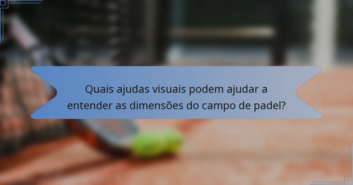 Quais ajudas visuais podem ajudar a entender as dimensões do campo de padel?