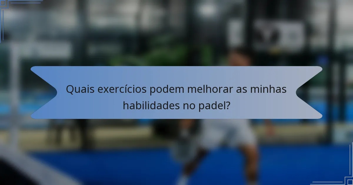 Quais exercícios podem melhorar as minhas habilidades no padel?