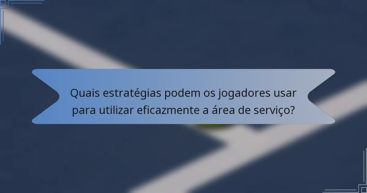 Quais estratégias podem os jogadores usar para utilizar eficazmente a área de serviço?