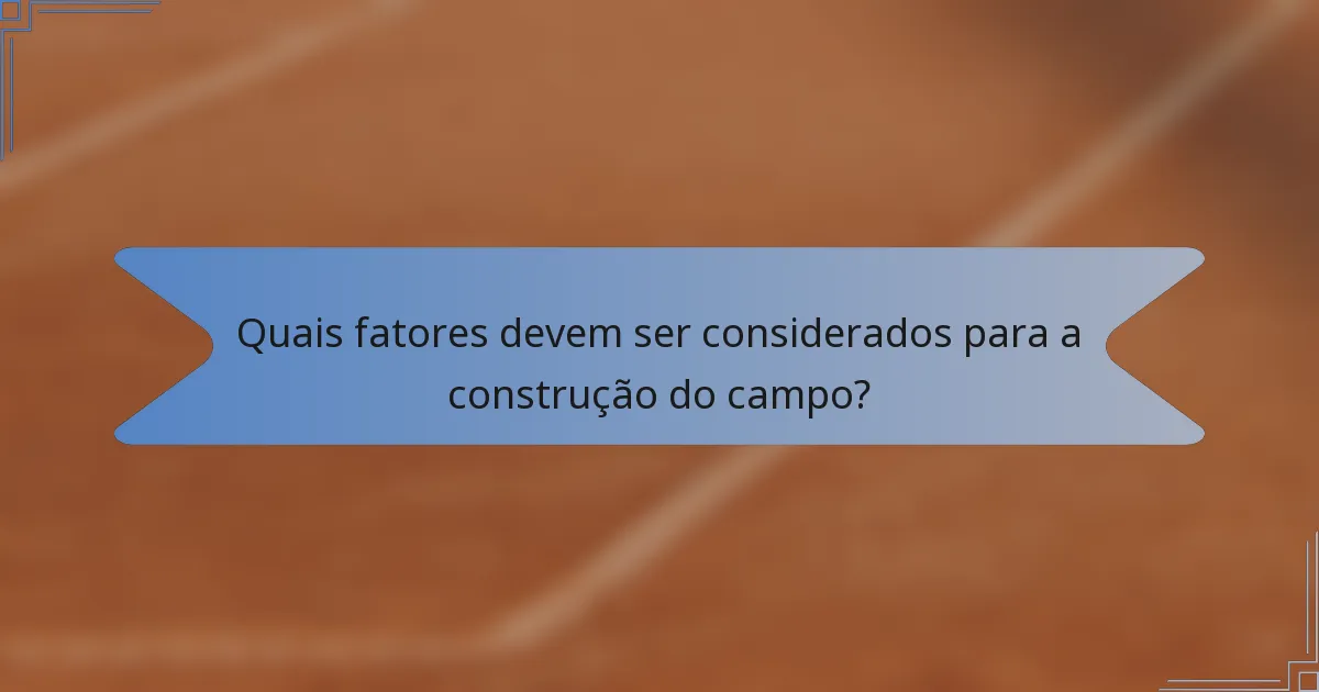 Quais fatores devem ser considerados para a construção do campo?
