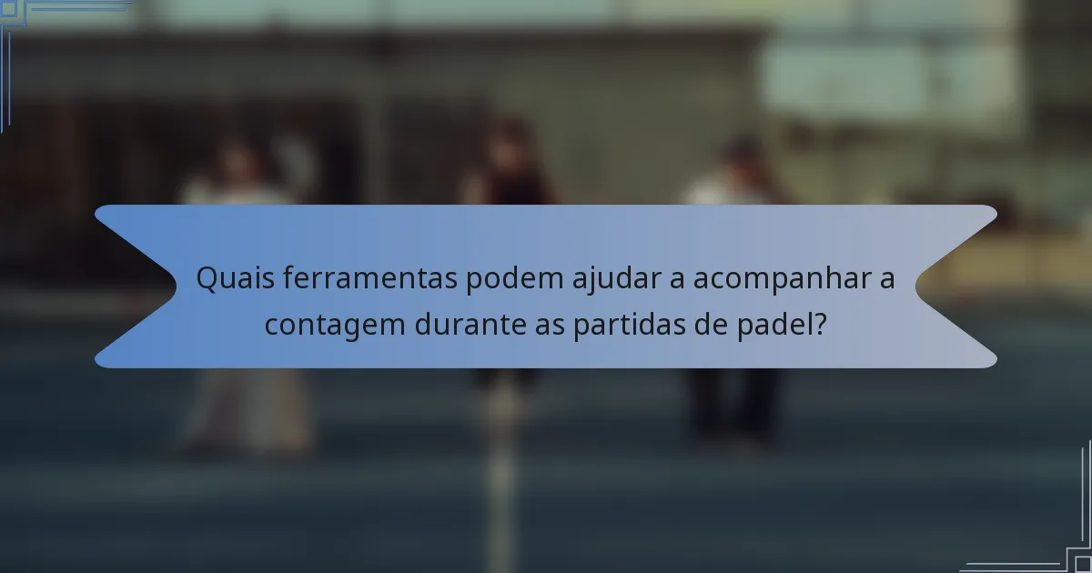 Quais ferramentas podem ajudar a acompanhar a contagem durante as partidas de padel?