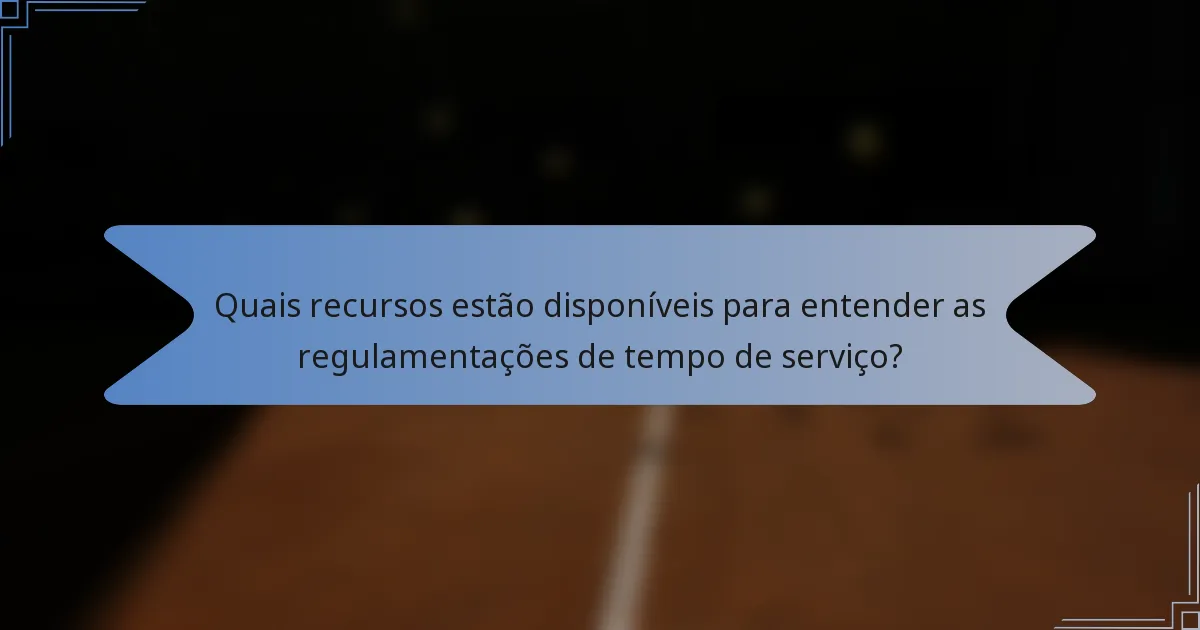 Quais recursos estão disponíveis para entender as regulamentações de tempo de serviço?
