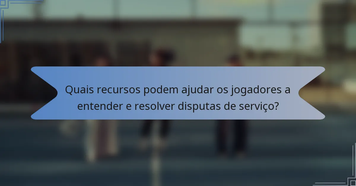 Quais recursos podem ajudar os jogadores a entender e resolver disputas de serviço?
