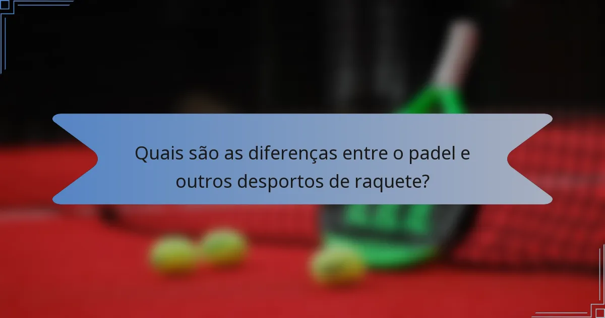 Quais são as diferenças entre o padel e outros desportos de raquete?