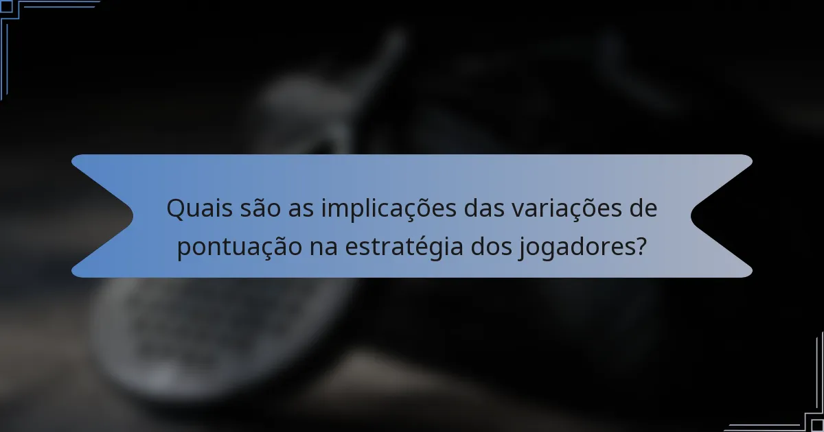 Quais são as implicações das variações de pontuação na estratégia dos jogadores?