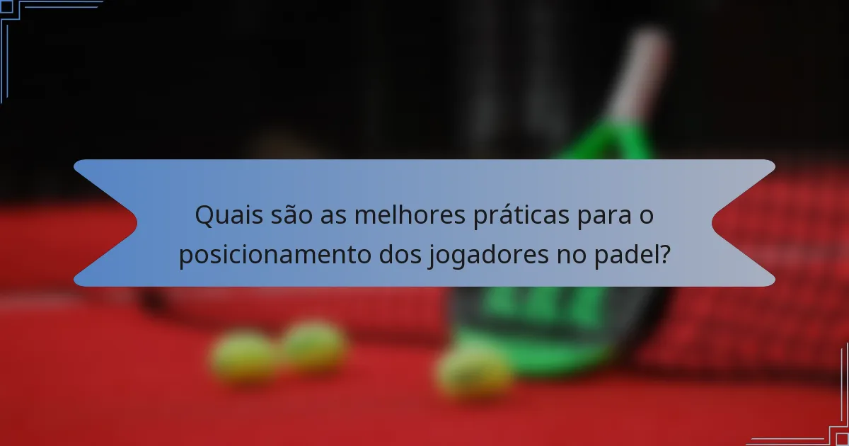 Quais são as melhores práticas para o posicionamento dos jogadores no padel?