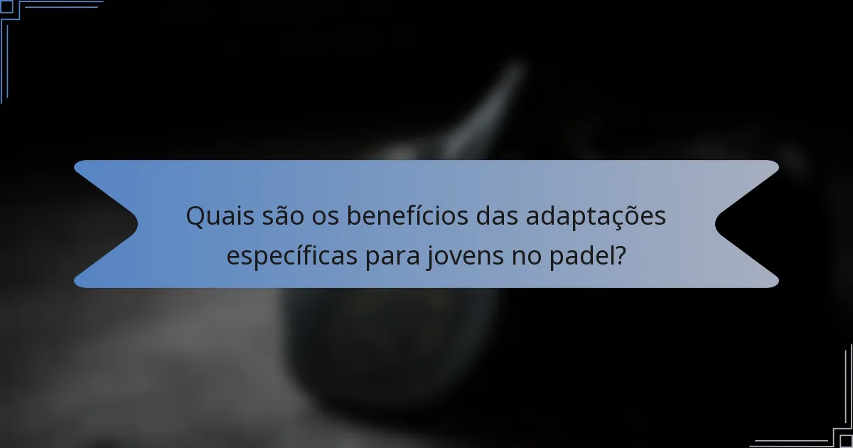 Quais são os benefícios das adaptações específicas para jovens no padel?