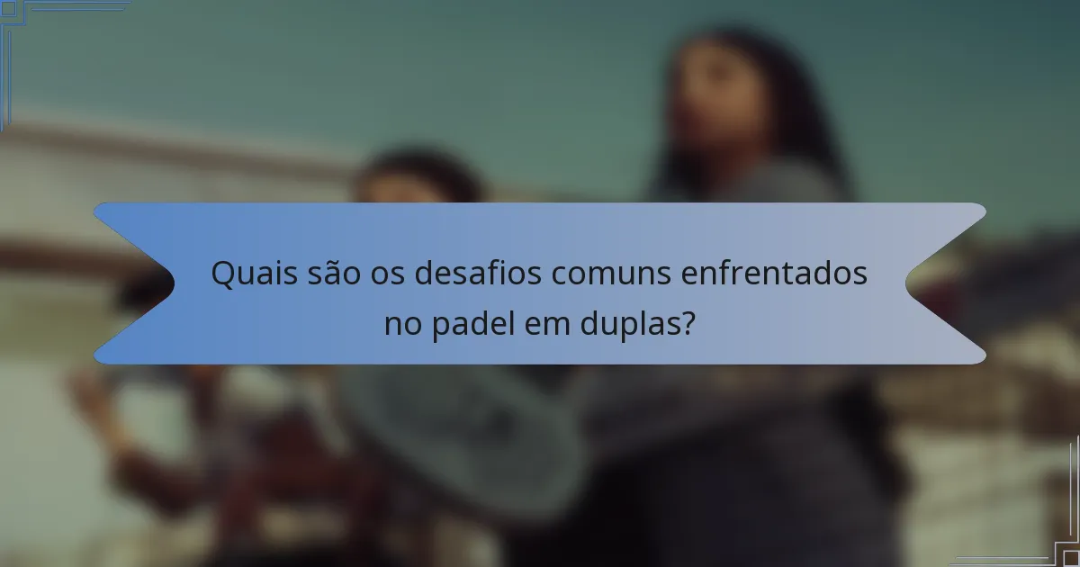 Quais são os desafios comuns enfrentados no padel em duplas?