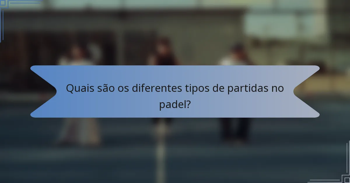 Quais são os diferentes tipos de partidas no padel?