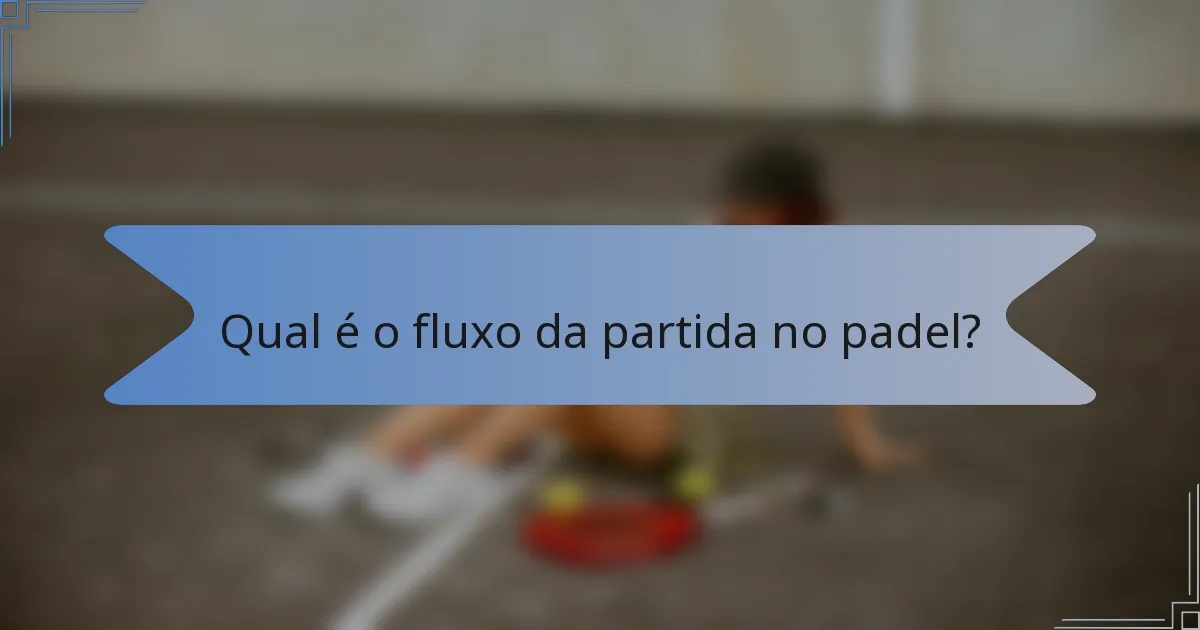 Qual é o fluxo da partida no padel?