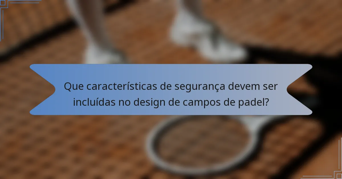 Que características de segurança devem ser incluídas no design de campos de padel?