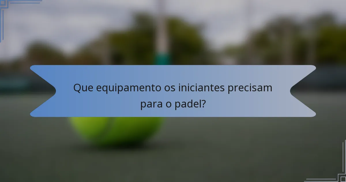 Que equipamento os iniciantes precisam para o padel?